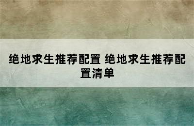 绝地求生推荐配置 绝地求生推荐配置清单